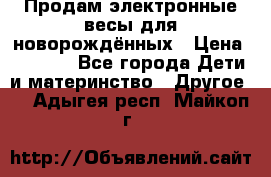 Продам электронные весы для новорождённых › Цена ­ 1 500 - Все города Дети и материнство » Другое   . Адыгея респ.,Майкоп г.